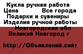 Кукла ручная работа › Цена ­ 1 800 - Все города Подарки и сувениры » Изделия ручной работы   . Новгородская обл.,Великий Новгород г.